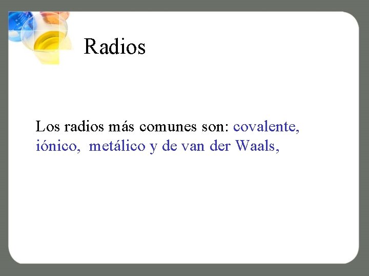 Radios Los radios más comunes son: covalente, iónico, metálico y de van der Waals,