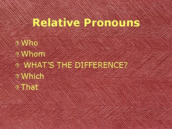 Relative Pronouns D Whom D WHAT’S THE DIFFERENCE? D Which D That 