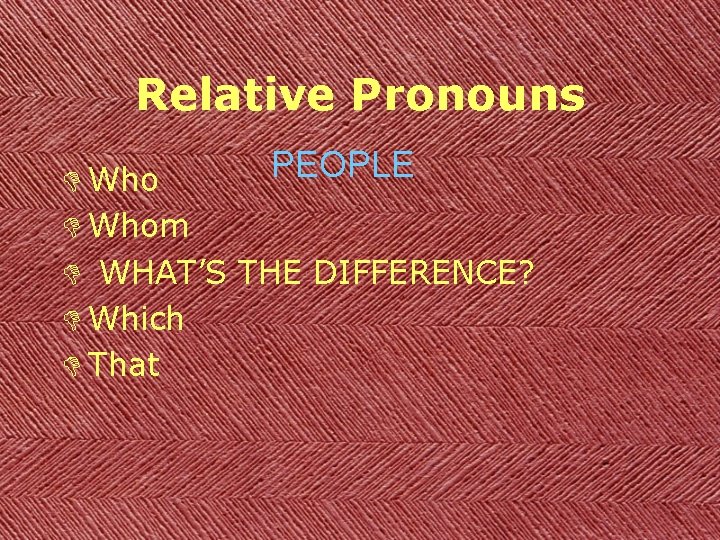 Relative Pronouns PEOPLE D Whom D WHAT’S THE DIFFERENCE? D Which D That 