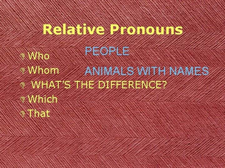 Relative Pronouns PEOPLE D Whom ANIMALS WITH NAMES D WHAT’S THE DIFFERENCE? D Which