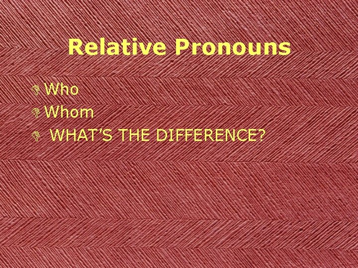 Relative Pronouns D Whom D WHAT’S THE DIFFERENCE? 