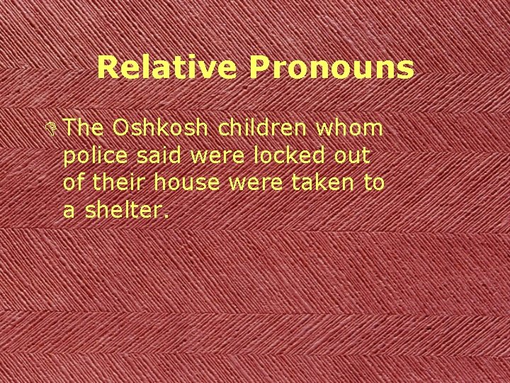 Relative Pronouns D The Oshkosh children whom police said were locked out of their
