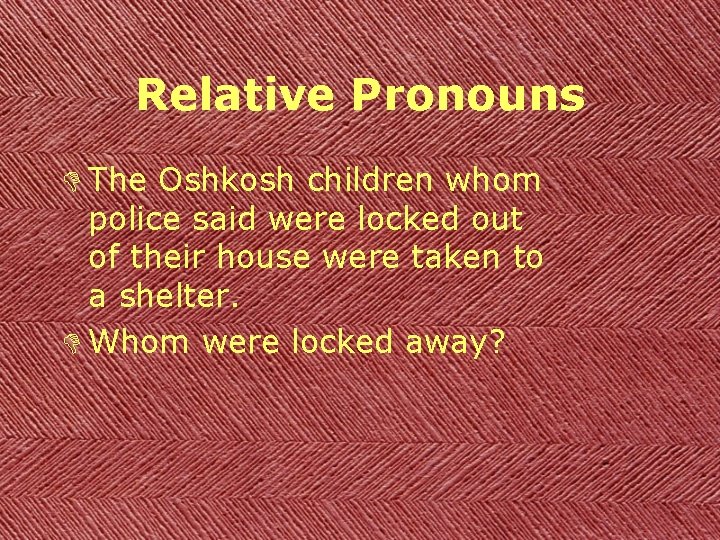Relative Pronouns D The Oshkosh children whom police said were locked out of their