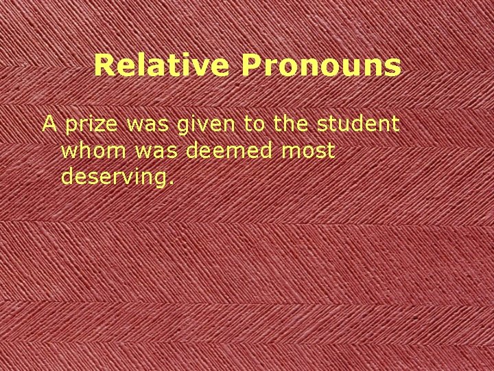 Relative Pronouns A prize was given to the student whom was deemed most deserving.