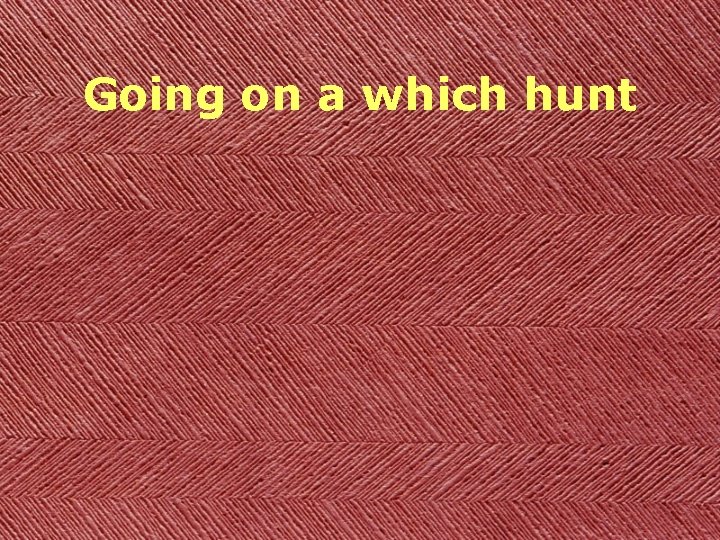 Going on a which hunt 