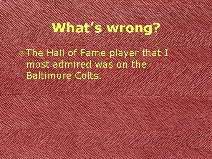 What’s wrong? D The Hall of Fame player that I most admired was on