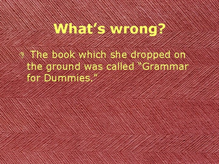 What’s wrong? D The book which she dropped on the ground was called “Grammar