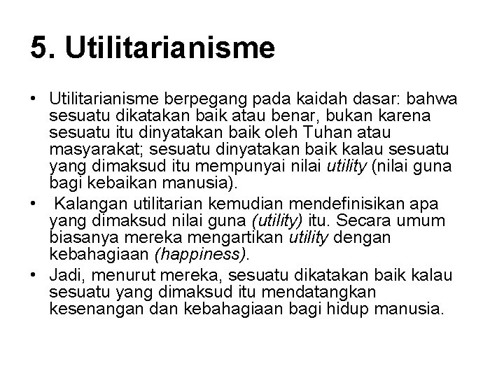 5. Utilitarianisme • Utilitarianisme berpegang pada kaidah dasar: bahwa sesuatu dikatakan baik atau benar,