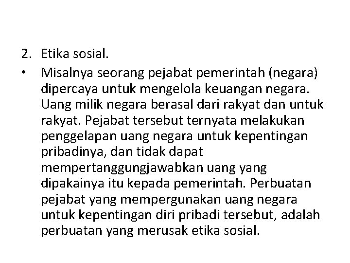 2. Etika sosial. • Misalnya seorang pejabat pemerintah (negara) dipercaya untuk mengelola keuangan negara.