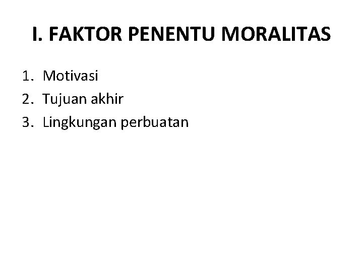 I. FAKTOR PENENTU MORALITAS 1. Motivasi 2. Tujuan akhir 3. Lingkungan perbuatan 