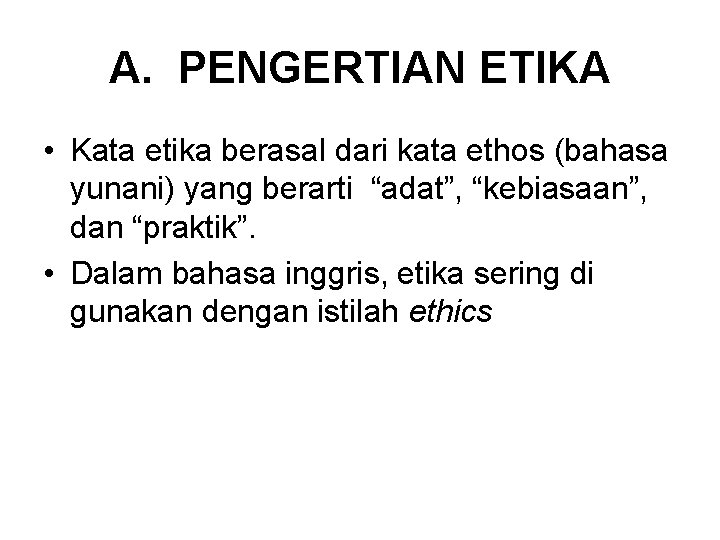 A. PENGERTIAN ETIKA • Kata etika berasal dari kata ethos (bahasa yunani) yang berarti