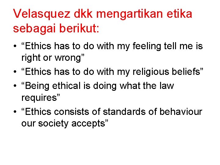 Velasquez dkk mengartikan etika sebagai berikut: • “Ethics has to do with my feeling