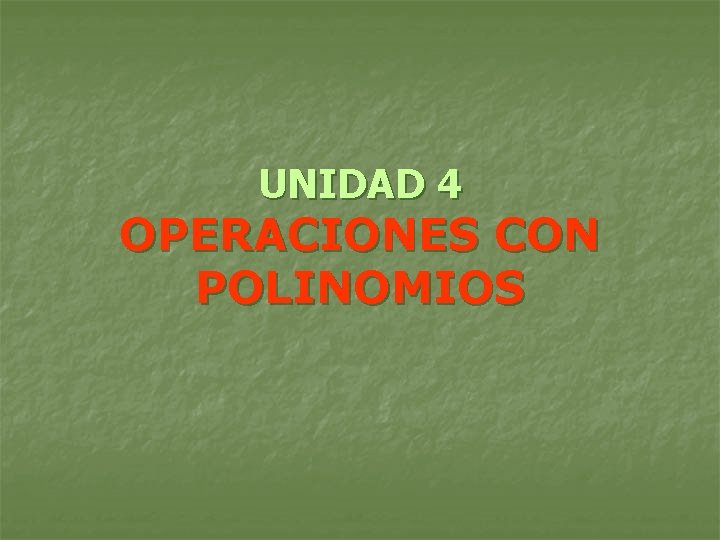 UNIDAD 4 OPERACIONES CON POLINOMIOS 