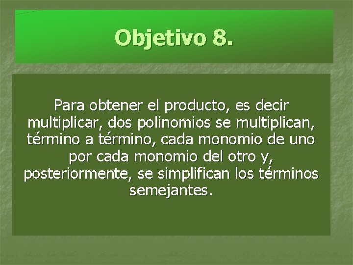 Objetivo 8. Para obtener el producto, es decir multiplicar, dos polinomios se multiplican, término