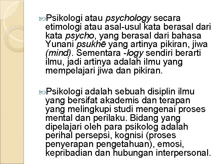  Psikologi atau psychology secara etimologi atau asal-usul kata berasal dari kata psycho, yang