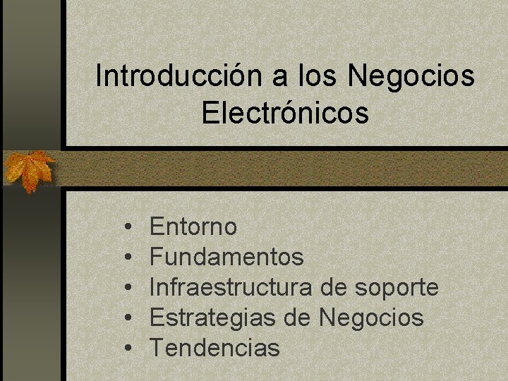 Introducción a los Negocios Electrónicos • • • Entorno Fundamentos Infraestructura de soporte Estrategias