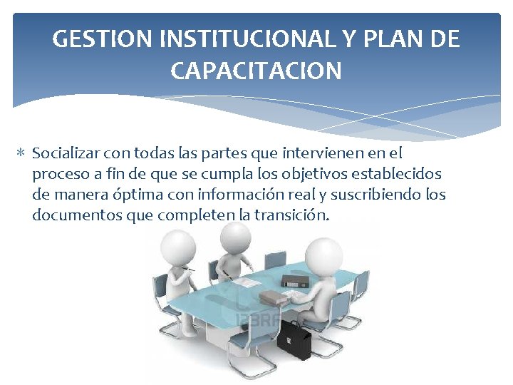 GESTION INSTITUCIONAL Y PLAN DE CAPACITACION ∗ Socializar con todas las partes que intervienen