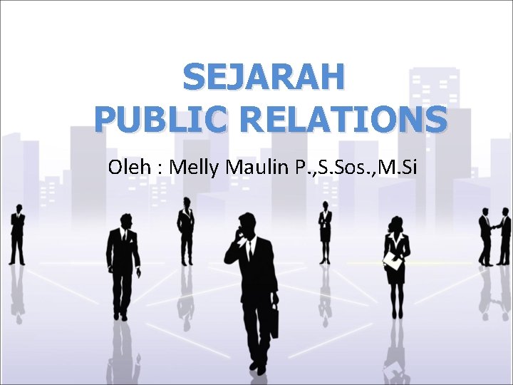 SEJARAH PUBLIC RELATIONS Oleh : Melly Maulin P. , S. Sos. , M. Si