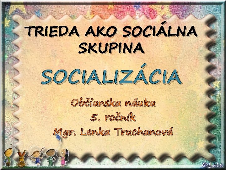 TRIEDA AKO SOCIÁLNA SKUPINA SOCIALIZÁCIA Občianska náuka 5. ročník Mgr. Lenka Truchanová 