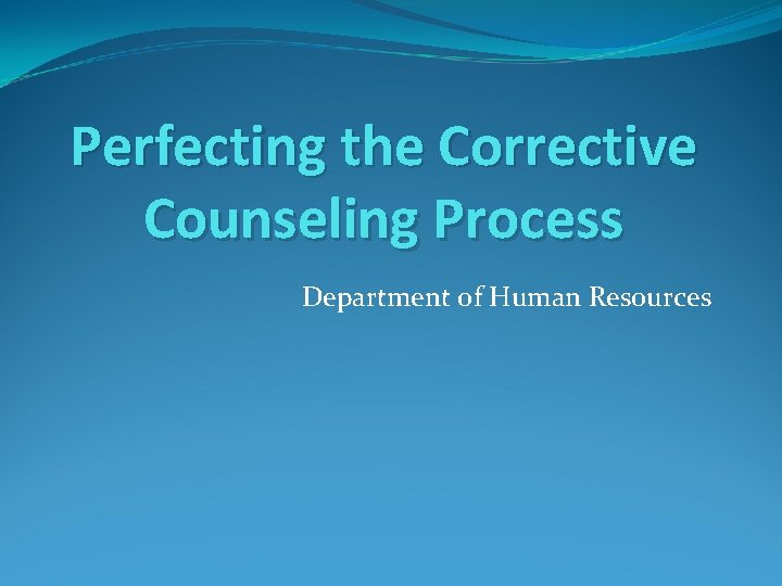 Perfecting the Corrective Counseling Process Department of Human Resources 