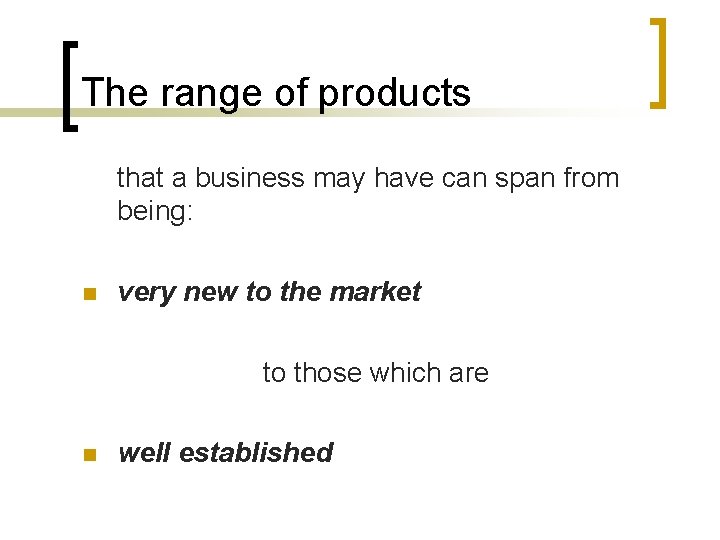 The range of products that a business may have can span from being: n