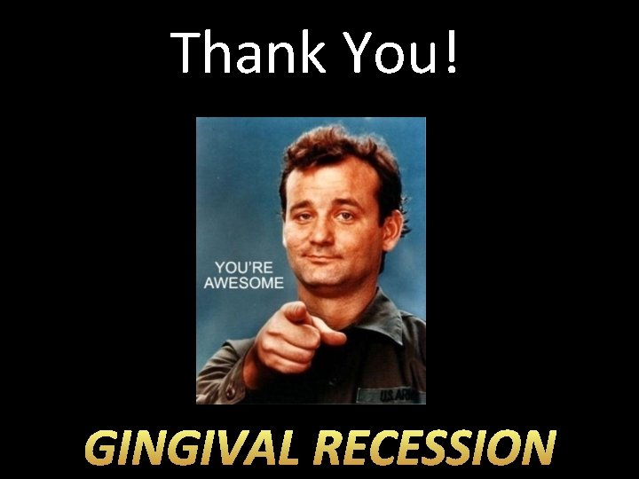 Thank You! GINGIVAL RECESSION 
