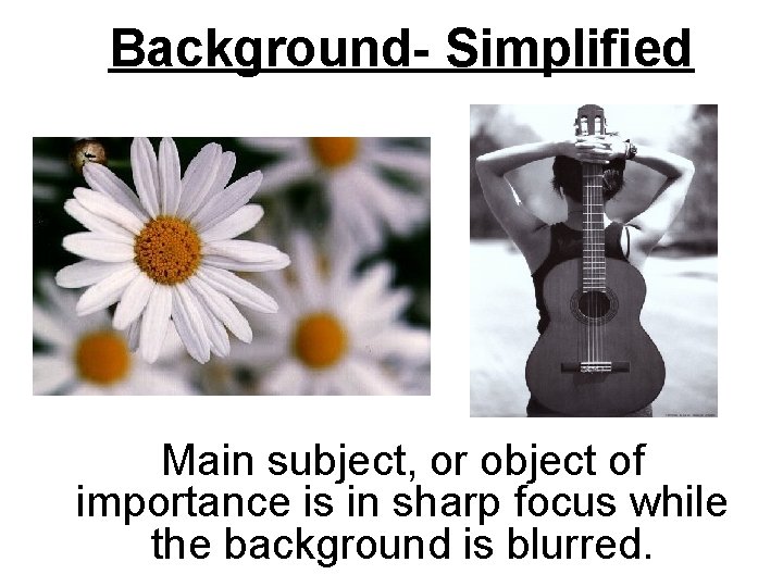 Background- Simplified Main subject, or object of importance is in sharp focus while the