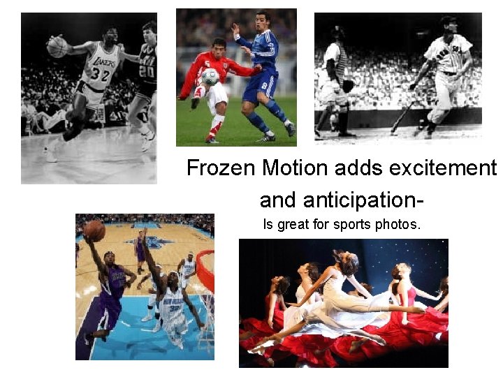 Frozen Motion adds excitement and anticipation. Is great for sports photos. 