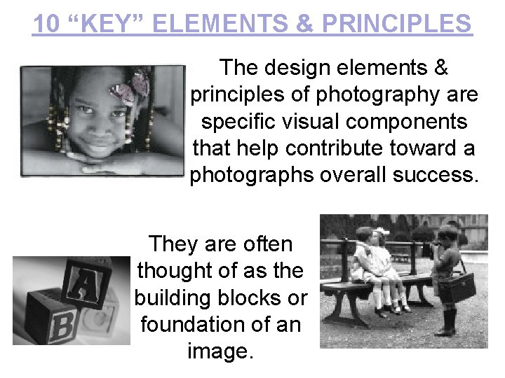 10 “KEY” ELEMENTS & PRINCIPLES The design elements & principles of photography are specific