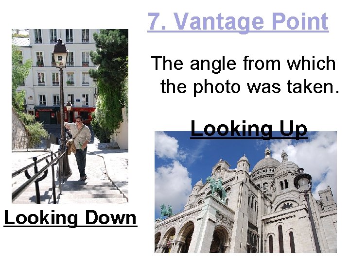7. Vantage Point The angle from which the photo was taken. Looking Up Looking