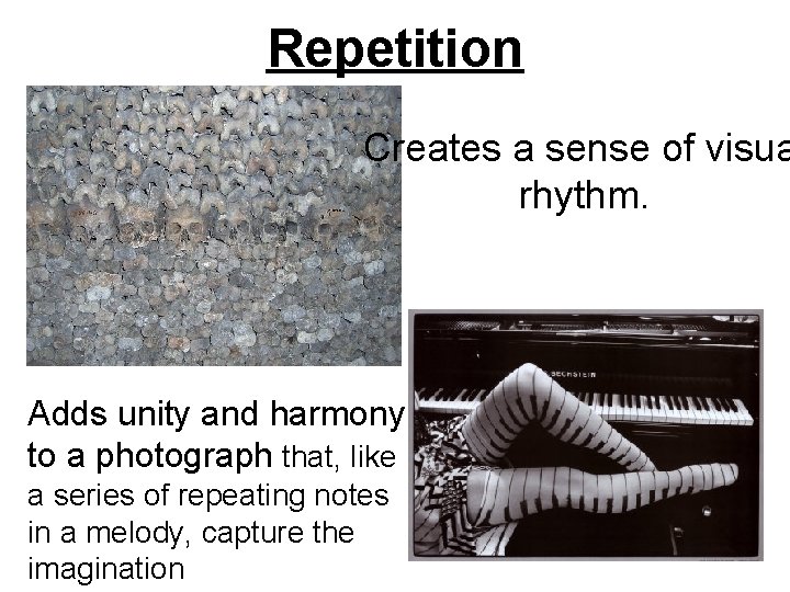 Repetition Creates a sense of visua rhythm. Adds unity and harmony to a photograph