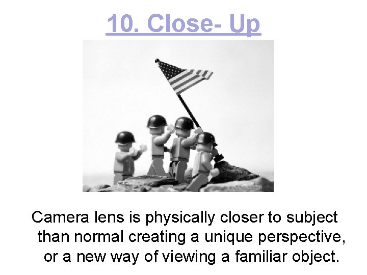 10. Close- Up Camera lens is physically closer to subject than normal creating a
