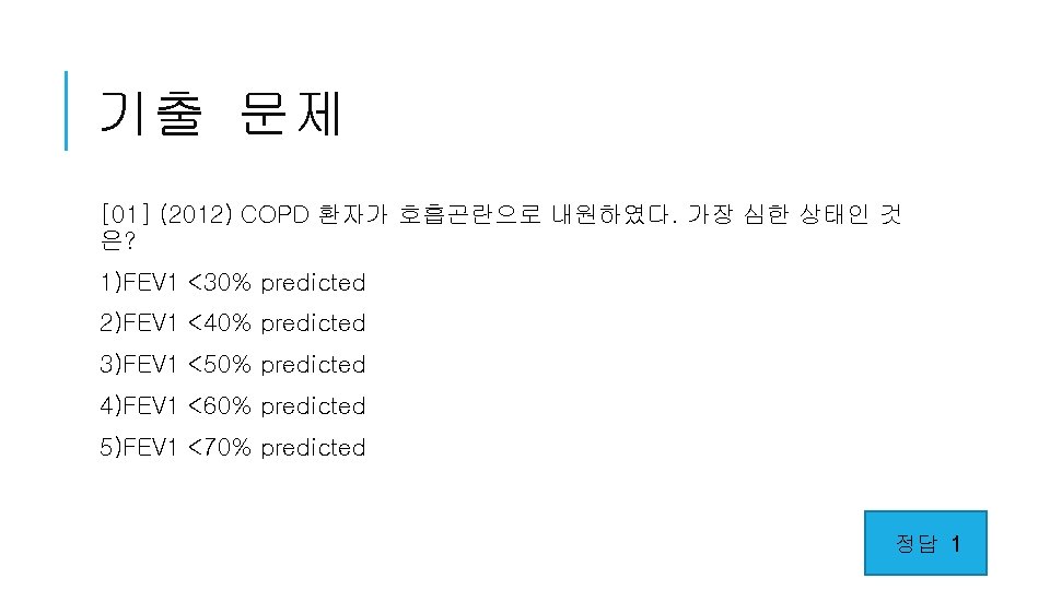 기출 문제 [01] (2012) COPD 환자가 호흡곤란으로 내원하였다. 가장 심한 상태인 것 은? 1)FEV