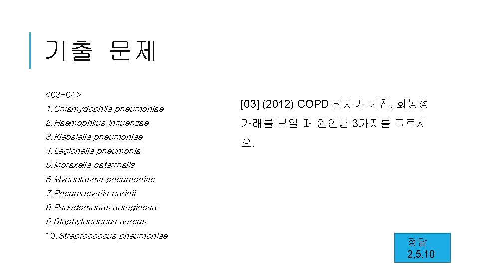 기출 문제 <03 -04> 1. Chlamydophila pneumoniae [03] (2012) COPD 환자가 기침, 화농성 2.