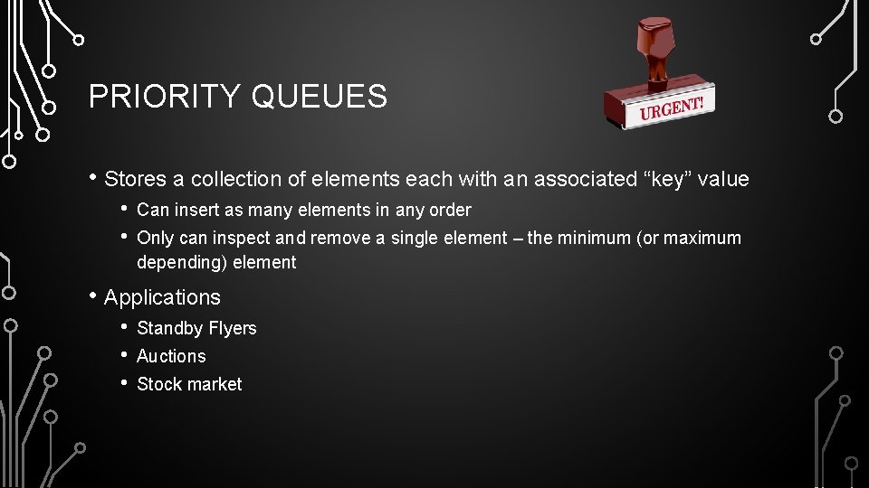PRIORITY QUEUES • Stores a collection of elements each with an associated “key” value