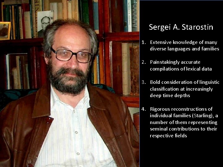 Sergei A. Starostin 1. Extensive knowledge of many diverse languages and families 2. Painstakingly