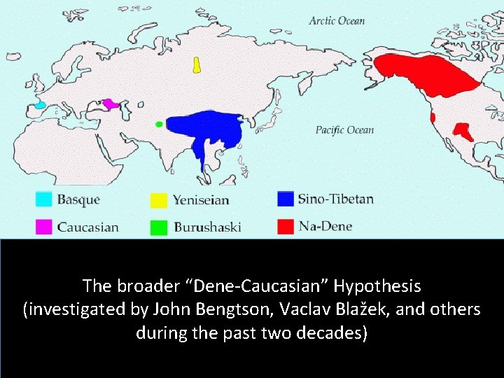The broader “Dene-Caucasian” Hypothesis (investigated by John Bengtson, Vaclav Blažek, and others during the