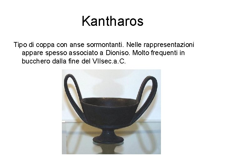 Kantharos Tipo di coppa con anse sormontanti. Nelle rappresentazioni appare spesso associato a Dioniso.