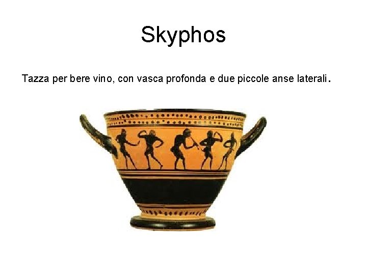 Skyphos Tazza per bere vino, con vasca profonda e due piccole anse laterali .