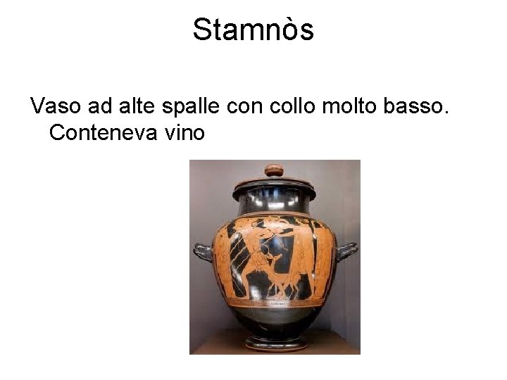 Stamnòs Vaso ad alte spalle con collo molto basso. Conteneva vino 