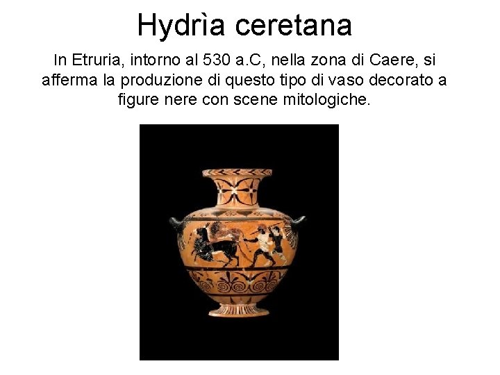 Hydrìa ceretana In Etruria, intorno al 530 a. C, nella zona di Caere, si