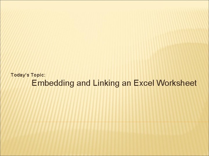 Today’s Topic: Embedding and Linking an Excel Worksheet 