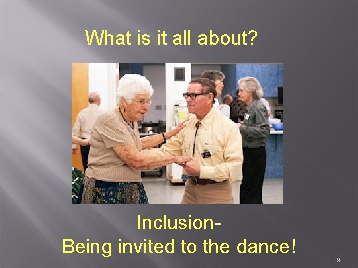 What is it all about? Inclusion. Being invited to the dance! 9 