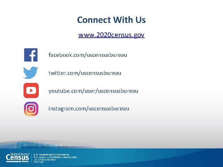 Connect With Us www. 2020 census. gov facebook. com/uscensusbureau twitter. com/uscensusbureau youtube. com/user/uscensusbureau instagram. Connect With Us www. 2020 census. gov facebook. com/uscensusbureau twitter. com/uscensusbureau youtube. com/user/uscensusbureau instagram.