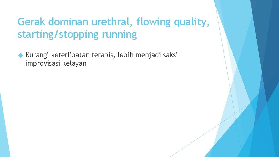 Gerak dominan urethral, flowing quality, starting/stopping running Kurangi keterlibatan terapis, lebih menjadi saksi improvisasi Gerak dominan urethral, flowing quality, starting/stopping running Kurangi keterlibatan terapis, lebih menjadi saksi improvisasi