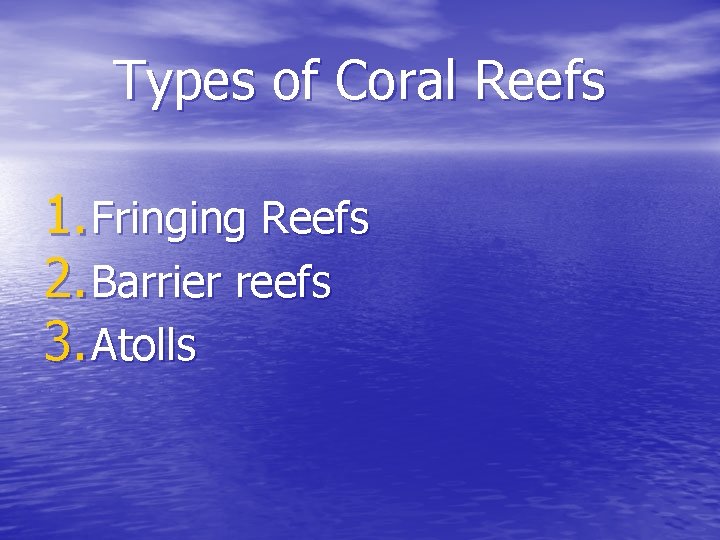 Types of Coral Reefs 1. Fringing Reefs 2. Barrier reefs 3. Atolls Types of Coral Reefs 1. Fringing Reefs 2. Barrier reefs 3. Atolls