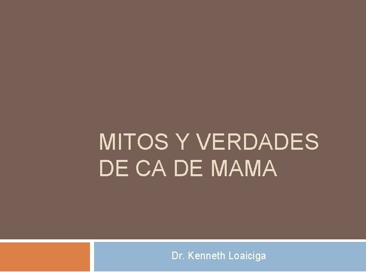 MITOS Y VERDADES DE CA DE MAMA Dr. Kenneth Loaiciga MITOS Y VERDADES DE CA DE MAMA Dr. Kenneth Loaiciga