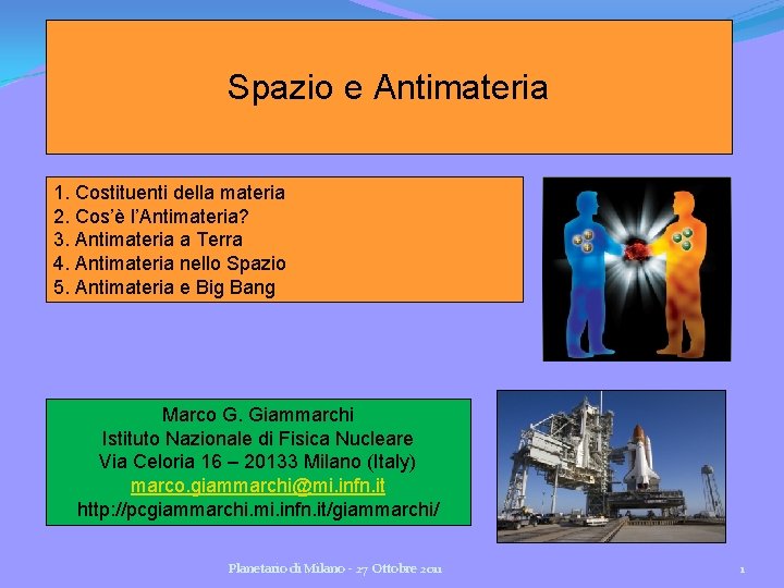 Spazio e Antimateria 1. Costituenti della materia 2. Cos’è l’Antimateria? 3. Antimateria a Terra Spazio e Antimateria 1. Costituenti della materia 2. Cos’è l’Antimateria? 3. Antimateria a Terra