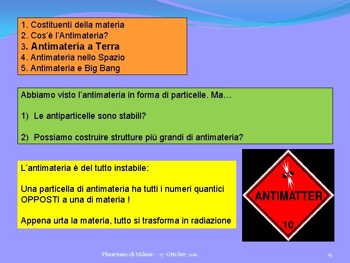1. Costituenti della materia 2. Cos’è l’Antimateria? 3. Antimateria a Terra 4. Antimateria nello 1. Costituenti della materia 2. Cos’è l’Antimateria? 3. Antimateria a Terra 4. Antimateria nello