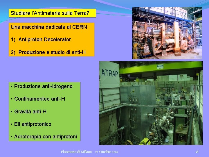 Studiare l’Antimateria sulla Terra? Una macchina dedicata al CERN: 1) Antiproton Decelerator 2) Produzione Studiare l’Antimateria sulla Terra? Una macchina dedicata al CERN: 1) Antiproton Decelerator 2) Produzione